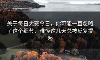 关于每日大赛今日，你可能一直忽略了这个细节，难怪这几天总被反复提起